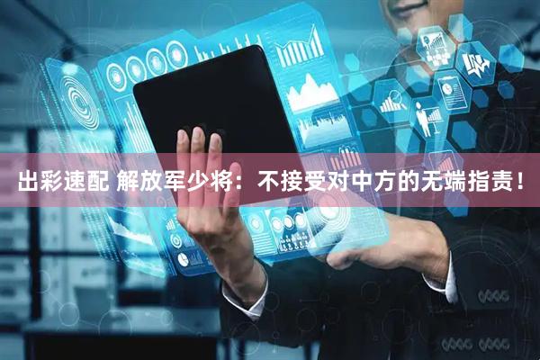 出彩速配 解放军少将：不接受对中方的无端指责！