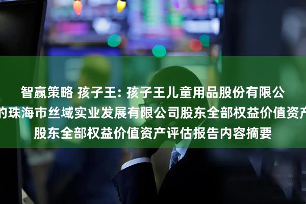 智赢策略 孩子王: 孩子王儿童用品股份有限公司拟股权收购涉及的珠海市丝域实业发展有限公司股东全部权益价值资产评估报告内容摘要