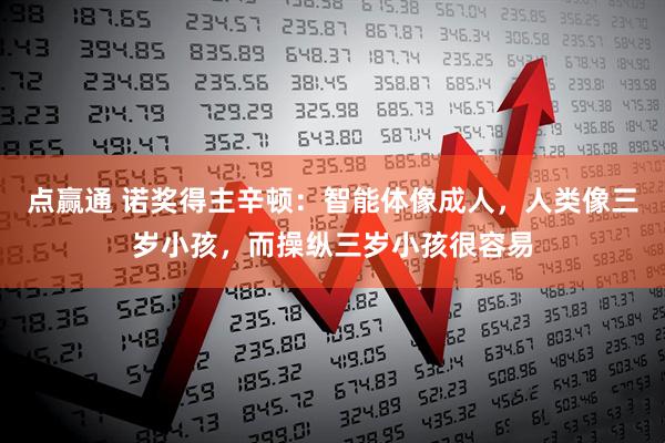 点赢通 诺奖得主辛顿：智能体像成人，人类像三岁小孩，而操纵三岁小孩很容易