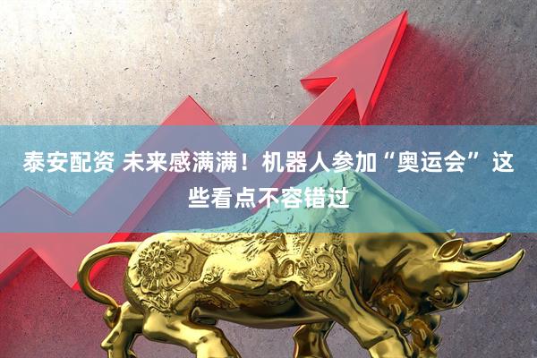 泰安配资 未来感满满！机器人参加“奥运会” 这些看点不容错过