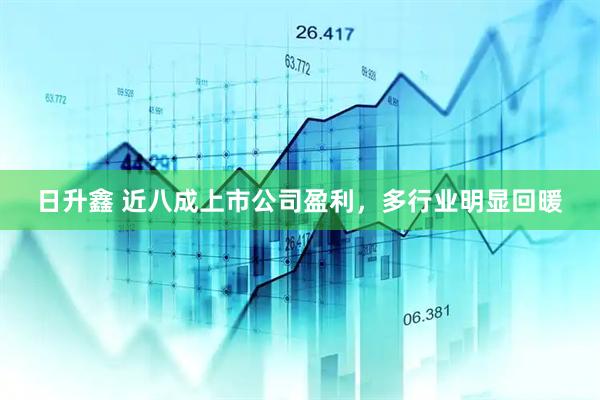 日升鑫 近八成上市公司盈利，多行业明显回暖