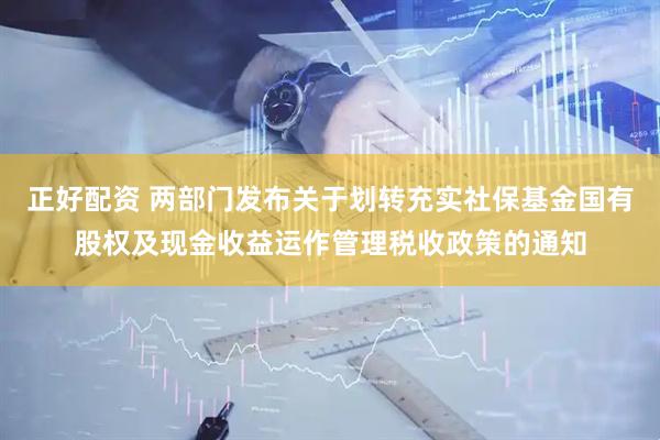 正好配资 两部门发布关于划转充实社保基金国有股权及现金收益运作管理税收政策的通知