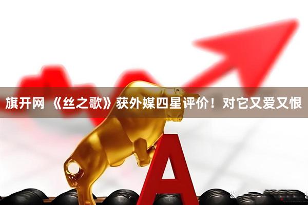 旗开网 《丝之歌》获外媒四星评价！对它又爱又恨