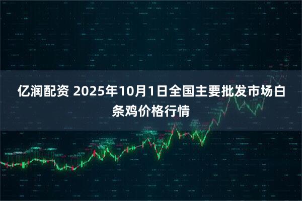 亿润配资 2025年10月1日全国主要批发市场白条鸡价格行情