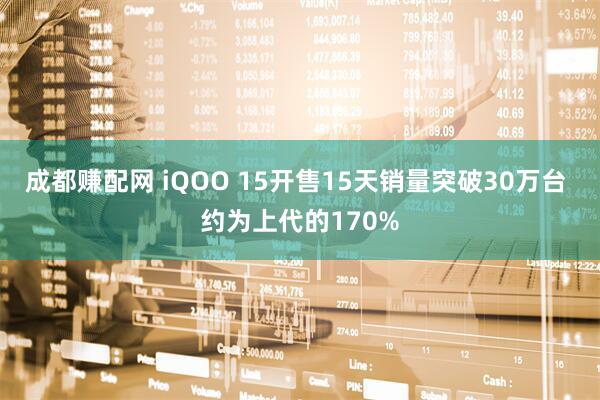 成都赚配网 iQOO 15开售15天销量突破30万台 约为上代的170%