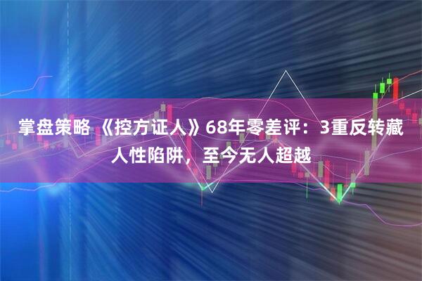 掌盘策略 《控方证人》68年零差评：3重反转藏人性陷阱，至今无人超越