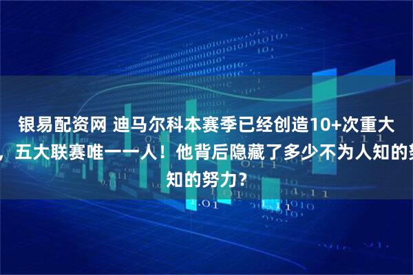银易配资网 迪马尔科本赛季已经创造10+次重大机会，五大联赛唯一一人！他背后隐藏了多少不为人知的努力？